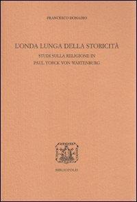 L' onda lunga della storicità. Studi sulla religione in Paul Yorck von Wartenburg - Francesco Donadio - 2