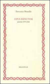 Opus infectum. Poemi (1999-2008) - Domenico Mennillo - copertina