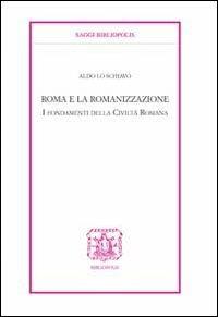 Roma e la romanizzazione. I fondamenti della civiltà romana - Aldo Lo Schiavo - copertina