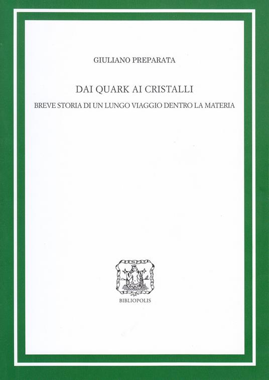 Dai quark ai cristalli. Breve storia di un lungo viaggio dentro la materia. Ediz. ampliata - Giuliano Preparata - copertina