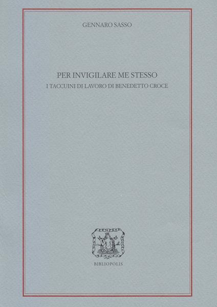 Per invigilare me stesso. I Taccuini di lavoro di Benedetto Croce - Gennaro Sasso - copertina