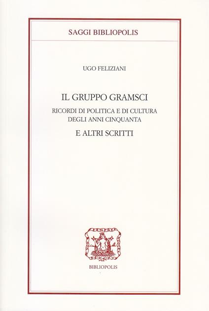 Il gruppo Gramsci. Ricordi di politica e di cultura degli anni Cinquanta e altri scritti - Ugo Feliziani - copertina