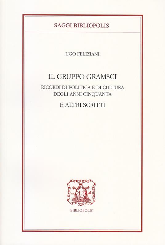 Il gruppo Gramsci. Ricordi di politica e di cultura degli anni Cinquanta e altri scritti - Ugo Feliziani - copertina