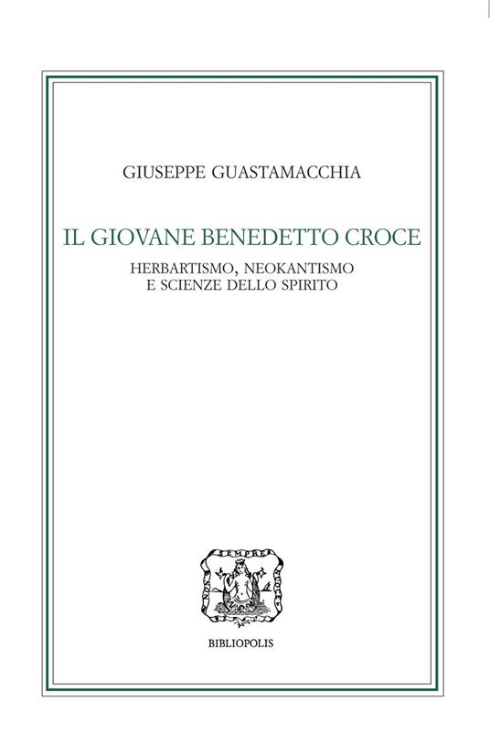 Il giovane Benedetto Croce. Herbartismo, neokantismo e scienze dello spirito - Giuseppe Guastamacchia - copertina