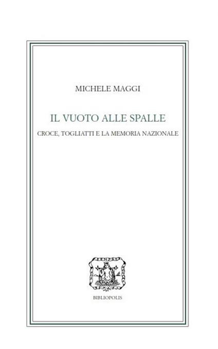 Il vuoto alle spalle. Croce, Togliatti e la memoria nazionale - Michele Maggi - copertina