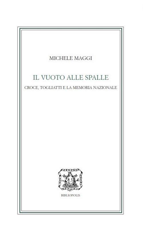 Il vuoto alle spalle. Croce, Togliatti e la memoria nazionale - Michele Maggi - copertina