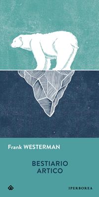 Bestiario artico - Frank Westerman - Libro - Iperborea - Gli Iperborei | IBS