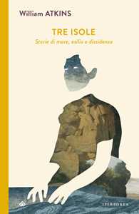 Libro Tre isole. Storie di mare, esilio e dissidenza William Atkins