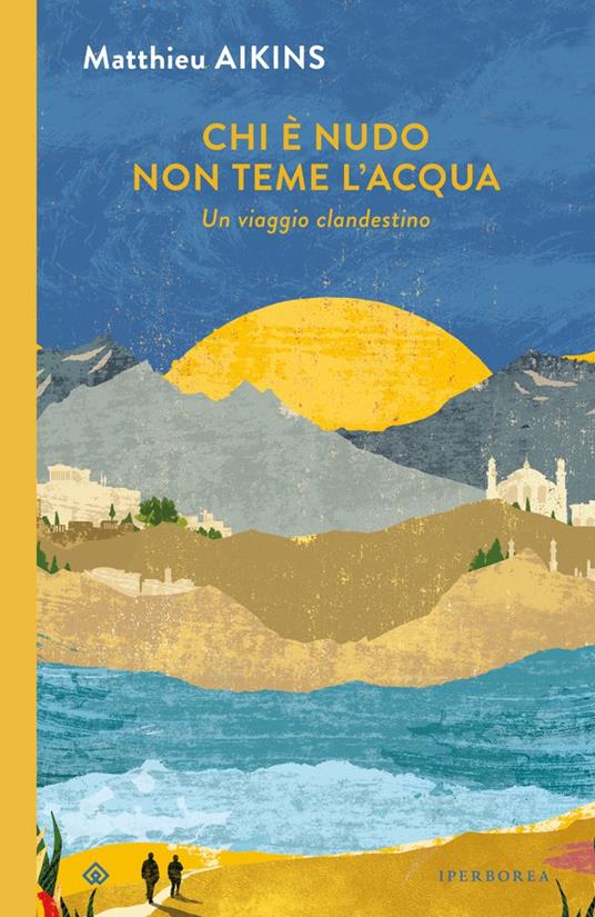 Chi è nudo non teme l'acqua. Un viaggio clandestino - Matthieu Aikins - copertina