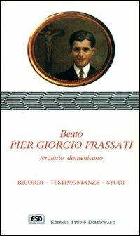 Beato Pier Giorgio Frassati terziario domenicano. Ricordi, testimonianze, studi - Raimondo Spiazzi - copertina