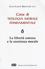 Corso di teologia morale fondamentale. Vol. 6: libertà umana e la coscienza morale, La.