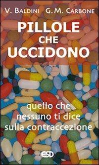 Pillole che uccidono. Quello che nessuno ti dice sulla contraccezione - Vittorio Baldini,Giorgio Maria Carbone - copertina
