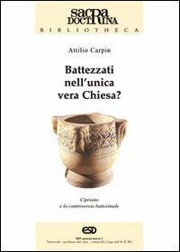 Battezzati nell'unica vera chiesa? Cipriano di Cartagine e la controversia battesimale - Attilio Carpin - copertina