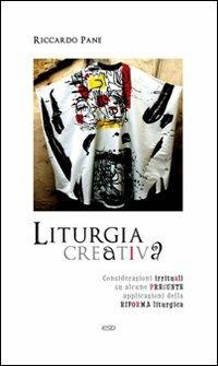 Liturgia creativa. Considerazioni irrituali su alcune presunte applicazioni della riforma liturgica - Riccardo Pane - copertina