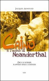 Caino e l'uomo di Neanderthal. Dio e le scienze, rapporti senza complessi - Jacques Arnould - copertina