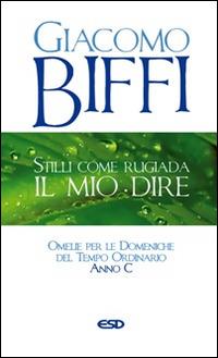 Stilli come rugiada il mio dire. Omelie per le Domeniche del Tempo Ordinario. Anno C - Giacomo Biffi - copertina