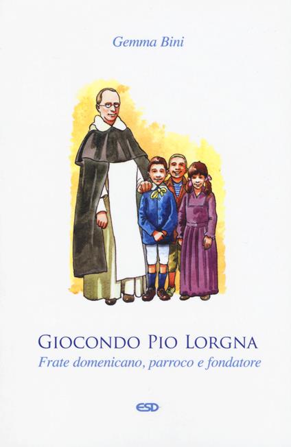 Giocondo Pio Lorgna. Frate domenicano, parroco e fondatore - Gemma Bini - copertina