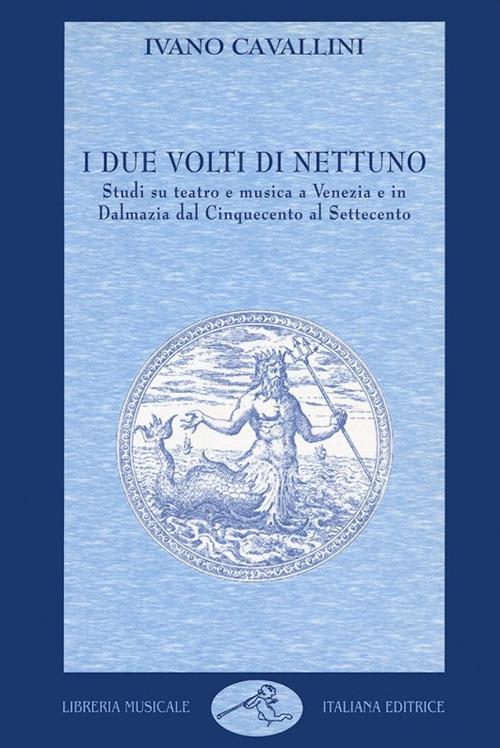 I due volti di Nettuno. Studi su teatro e musica a Venezia e in Dalmazia dal Cinquecento al Settecento - Ivano Cavallini - copertina