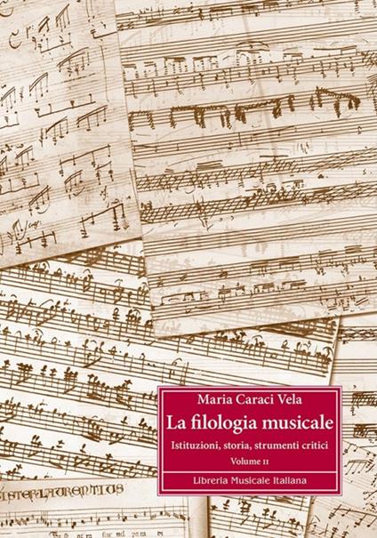 La filologia musicale. Vol. 2: Istituzioni, storia, strumenti critici - Maria Caraci Vela - copertina