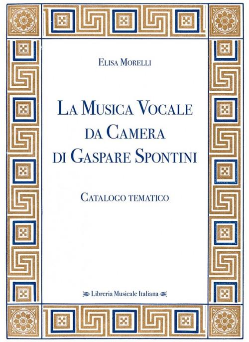 La musica vocale da camera di Gaspare Spontini. Catalogo tematico - Elisa Morelli - copertina