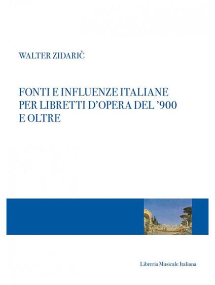 Fonti e influenze italiane per libretti d'opera del '900 e oltre - Walter Zidaric - copertina