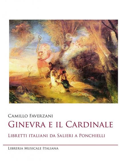 Ginevra e il cardinale. Libretti italiani da Salieri a Ponchielli - Camillo Faverzani - copertina
