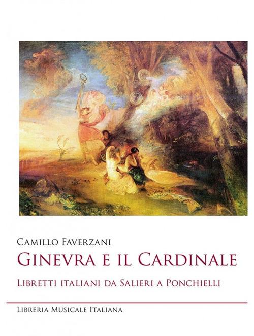 Ginevra e il cardinale. Libretti italiani da Salieri a Ponchielli - Camillo Faverzani - copertina