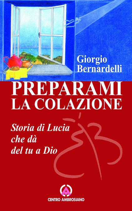 Preparami la colazione. Storia di Lucia che dà del tu a Dio - Giorgio Bernardelli - ebook