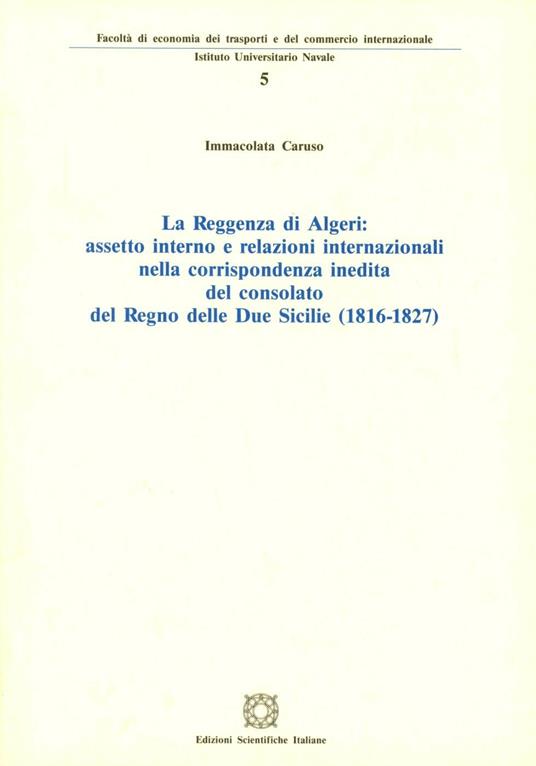 La reggenza di Algeri: assetto interno e relazioni internazionali nella corrispondenza inedita del consolato del Regno delle Due Sicilie (1816-1827) - Immacolata Caruso - copertina