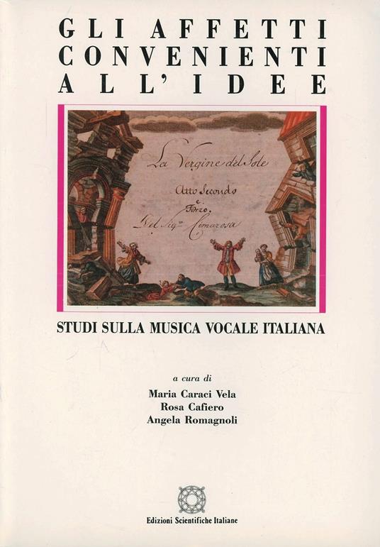 Gli affetti convenienti all'idee. Studi sulla musica vocale italiana - Maria Caraci Vela,R. Cafiero,A. Romagnoli - copertina