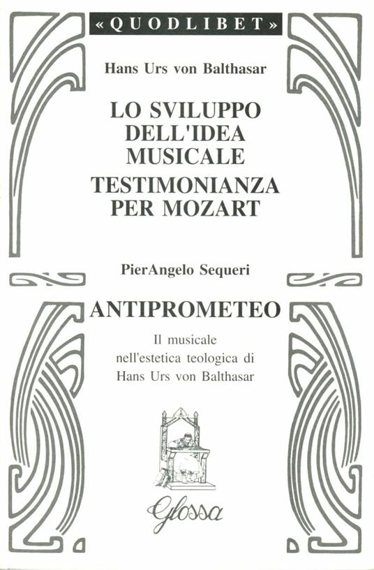 Lo sviluppo dell'idea musicale-Testimonianza per Mozart-Anti-Prometeo. Il musicale nell'estetica teologica di Hans Urs von Balthasar - Hans Urs von Balthasar,Pierangelo Sequeri - copertina