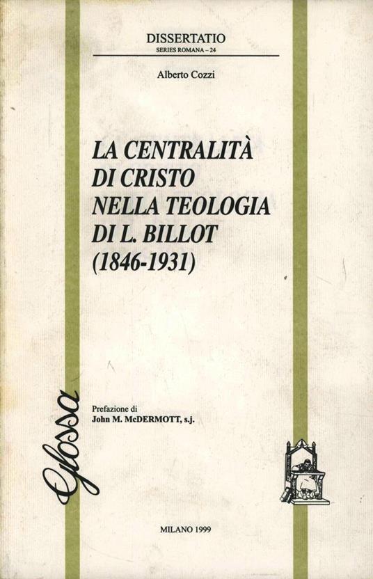 La centralità di Cristo nella teologia di L. Billot (1846-1931) - Alberto Cozzi - copertina