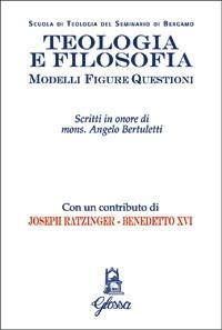 Teologia e filosofia. Modelli, figure, questioni. Studi in onore di mons. Angelo Bertuletti - copertina