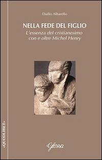 Nella fede del Figlio. L'essenza del cristianesimo con e oltre Michel Henry - Duilio Albarello - copertina