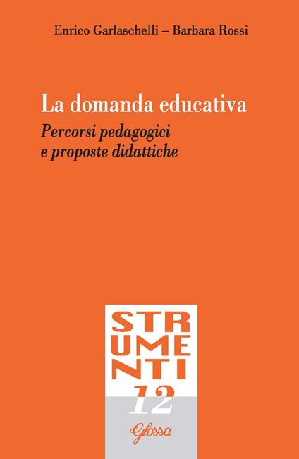 La domanda educativa. Percorsi pedagogici e proposte didattiche - Enrico Garlaschelli,Barbara Rossi - copertina