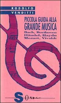 Piccola guida alla grande musica. Vol. 1: Vivaldi, Bach, Haendel, Haydn, Mozart, Beethoven. - Rodolfo Venditti - copertina