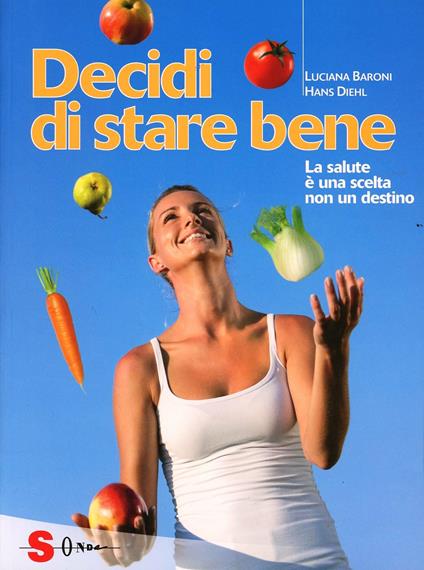 Decidi di stare bene. La salute è una scelta non un destino - Luciana Baroni,Hans Diehl - copertina