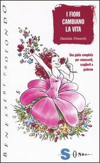 I fiori cambiano la vita. Una guida completa per conoscerli, sceglierli e goderne - Daniela Finocchi - copertina