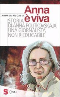 Anna è viva. Storia di Anna Politkovskaja una giornalista non rieducabile - Andrea Riscassi - copertina