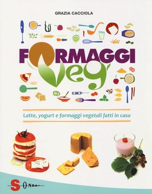 Formaggi veg. Latte, yogurt e formaggi vegetali fatti in casa - Grazia Cacciola - copertina