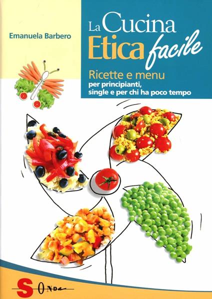 La cucina etica facile. Ricette economiche, semplici, veloci e gustose. Per principianti, studenti e single - Emanuela Barbero - copertina