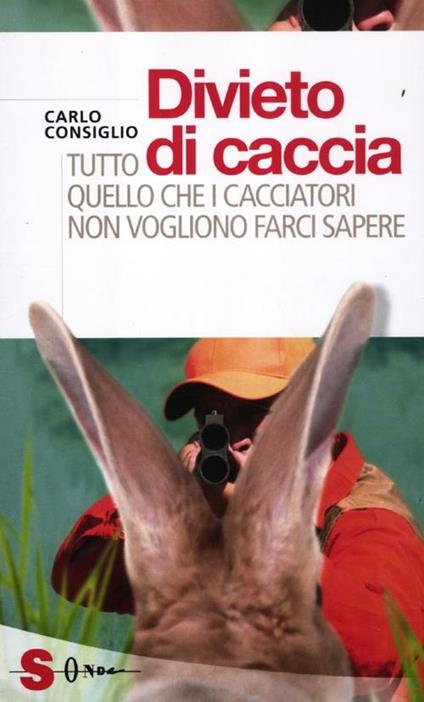 Divieto di caccia. Tutto quello che i cacciatori non vogliono farci sapere - Carlo Consiglio - copertina