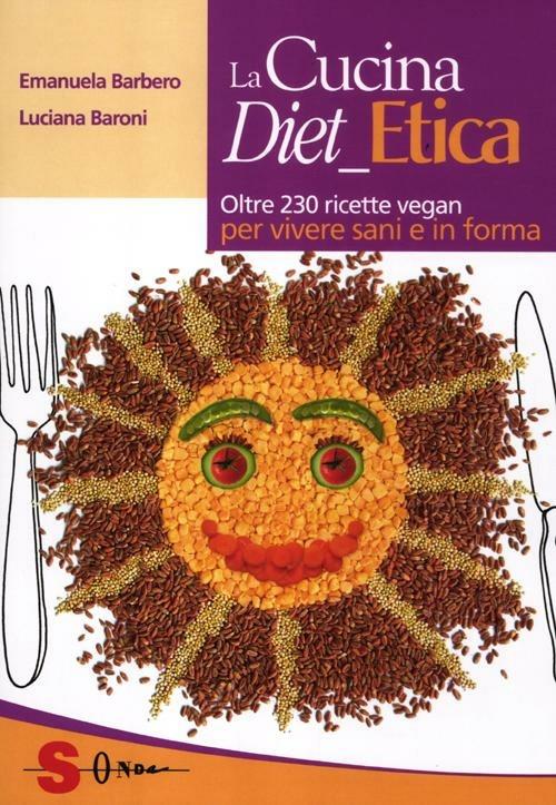 La cucina diet etica. Oltre 230 ricette vegan per vivere sani e in forma - Emanuela Barbero,Luciana Baroni - copertina