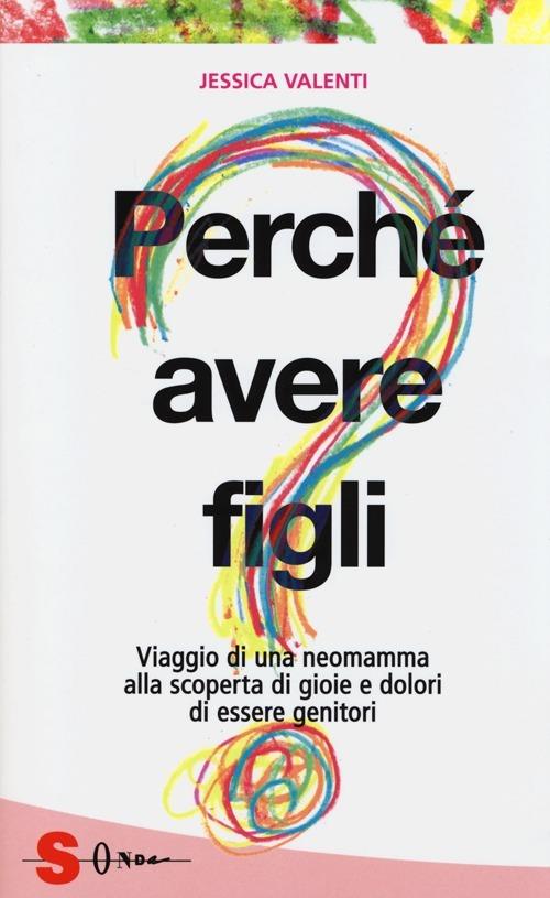 Perché avere figli? Viaggio di una neomamma alla scoperta di gioie e dolori di essere genitori - Jessica Valenti - copertina