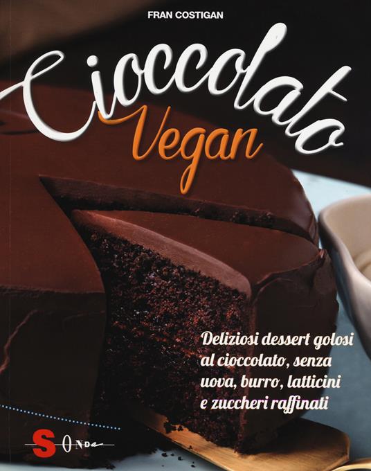 Cioccolato vegan. Deliziosi dessert golosi al cioccolato, senza uova, burro, latticini e zuccheri raffinati - Fran Costigan - copertina