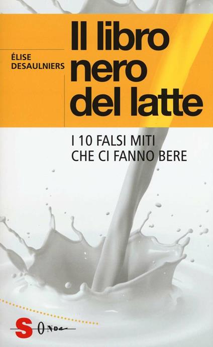 Il libro nero del latte. I 10 falsi miti che ci fanno bere - Élise Desaulniers - copertina