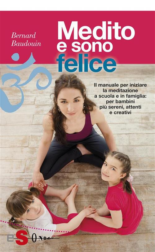 Medito e sono felice. Il manuale per iniziare la meditazione a scuola e in famiglia: per bambini più sereni, attenti e creativi - Bernard Baudouin,Nicoletta Cinotti,Fabrizio Florian - ebook
