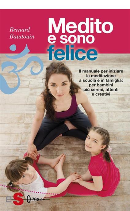 Medito e sono felice. Il manuale per iniziare la meditazione a scuola e in famiglia: per bambini più sereni, attenti e creativi - Bernard Baudouin,Nicoletta Cinotti,Fabrizio Florian - ebook