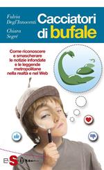 Cacciatori di bufale. Come riconoscere e smascherare le notizie infondate e le leggende metropolitane nella realtà e nel Web