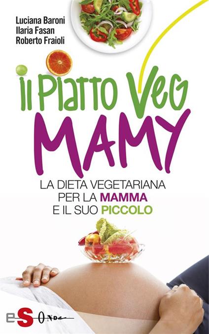 Il piatto veg mamy. La dieta vegetariana per la mamma e il suo piccolo - Luciana Baroni,Ilaria Fasan,Roberto Fraioli - ebook